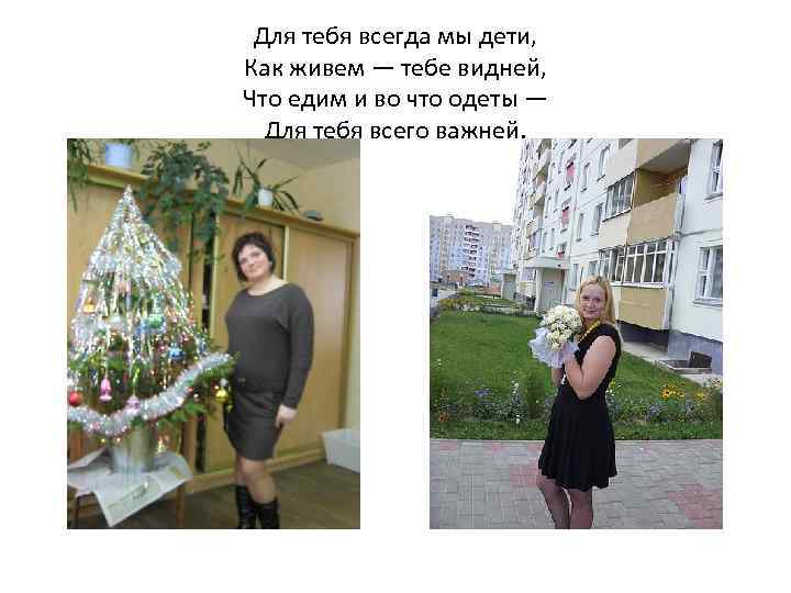 Для тебя всегда мы дети, Как живем — тебе видней, Что едим и во