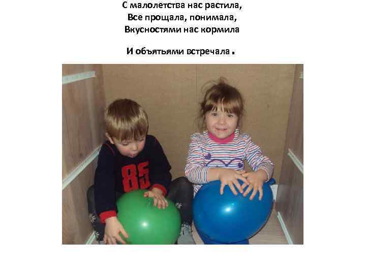 С малолетства нас растила, Все прощала, понимала, Вкусностями нас кормила И объятьями встречала .