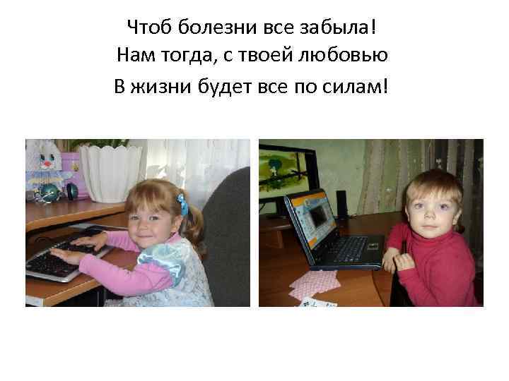 Чтоб болезни все забыла! Нам тогда, с твоей любовью В жизни будет все по