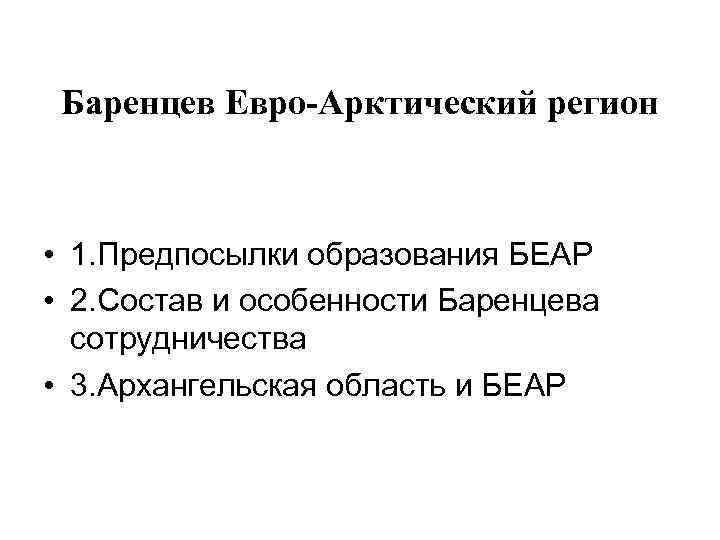 Баренцев Евро-Арктический регион • 1. Предпосылки образования БЕАР • 2. Состав и особенности Баренцева