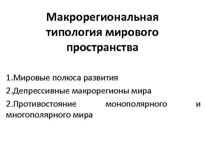 Макрорегиональная типология мирового пространства 1. Мировые полюса развития 2. Депрессивные макрорегионы мира 2. Противостояние