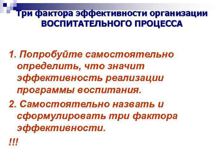 Три фактора эффективности организации ВОСПИТАТЕЛЬНОГО ПРОЦЕССА 1. Попробуйте самостоятельно определить, что значит эффективность реализации