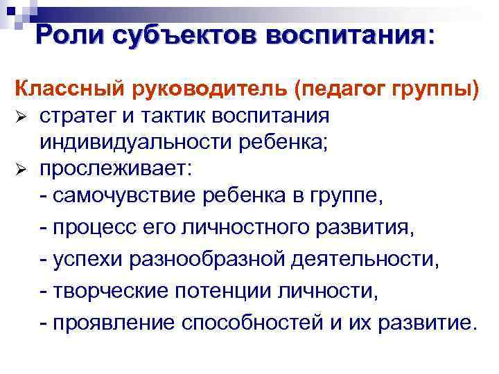 Роли субъектов воспитания: Классный руководитель (педагог группы) Ø стратег и тактик воспитания индивидуальности ребенка;