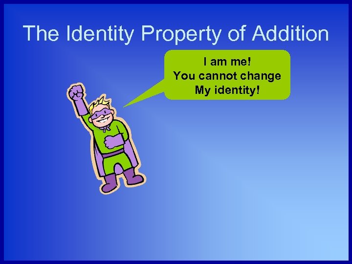 The Identity Property of Addition I am me! You cannot change My identity! 