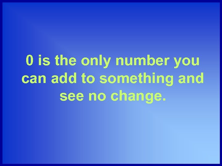 0 is the only number you can add to something and see no change.
