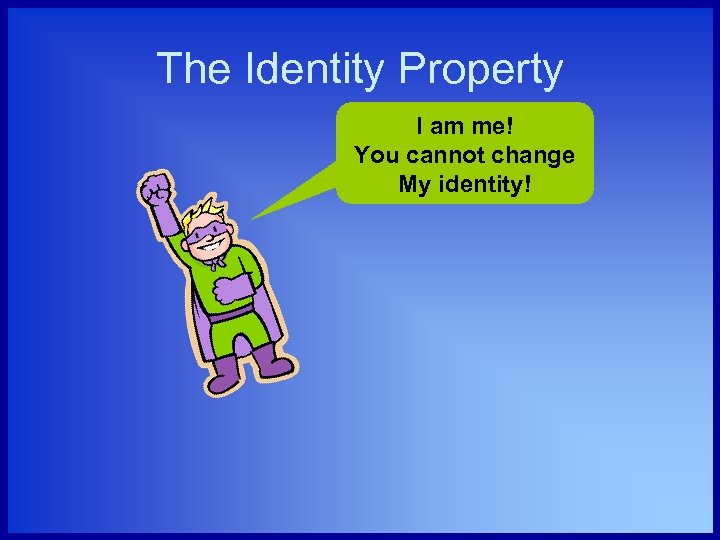 The Identity Property I am me! You cannot change My identity! 