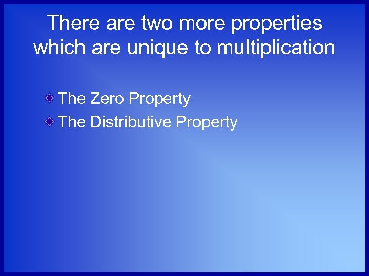 There are two more properties which are unique to multiplication The Zero Property The