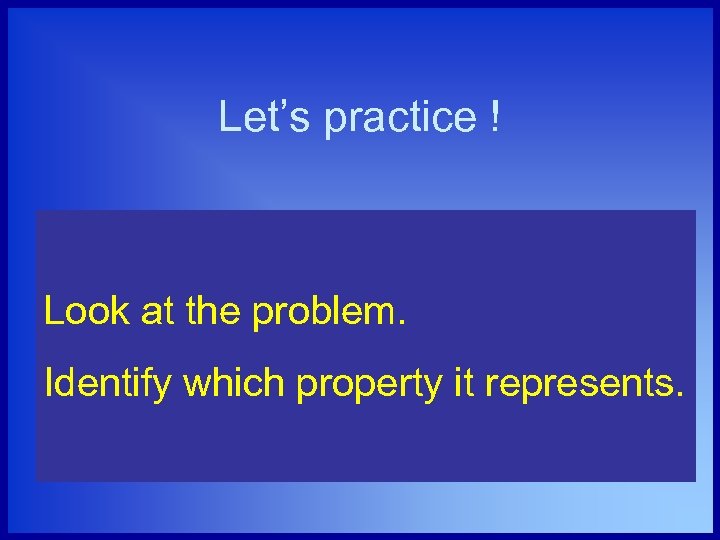 Let’s practice ! Look at the problem. Identify which property it represents. 