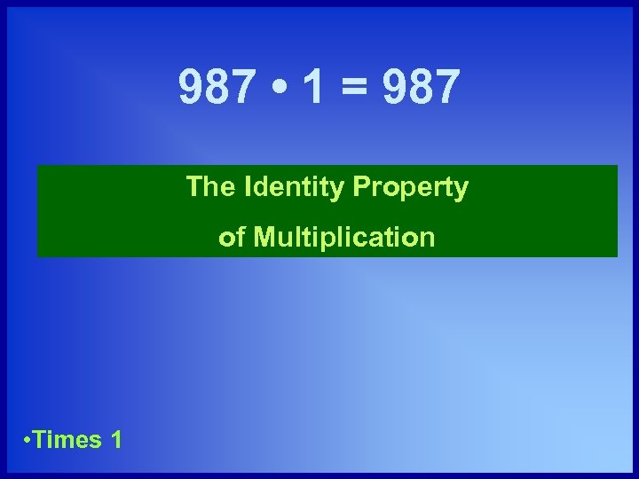 987 • 1 = 987 The Identity Property of Multiplication • Times 1 