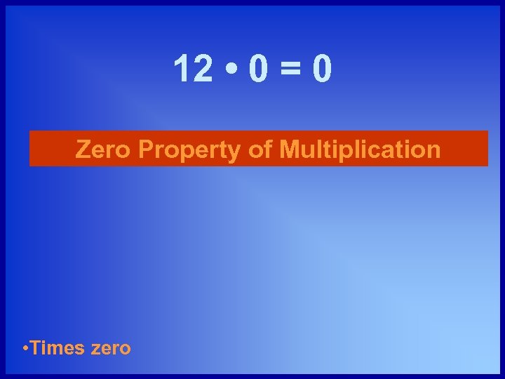 12 • 0 = 0 Zero Property of Multiplication • Times zero 