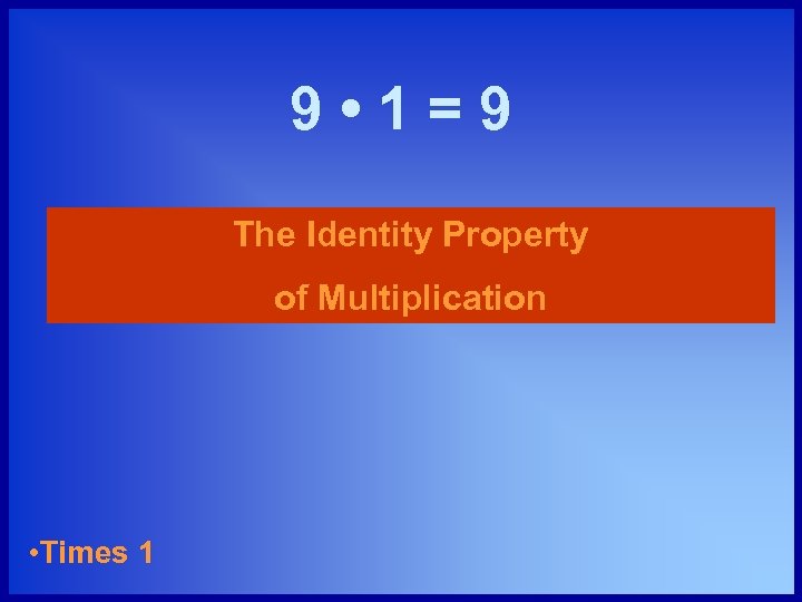 9 • 1=9 The Identity Property of Multiplication • Times 1 
