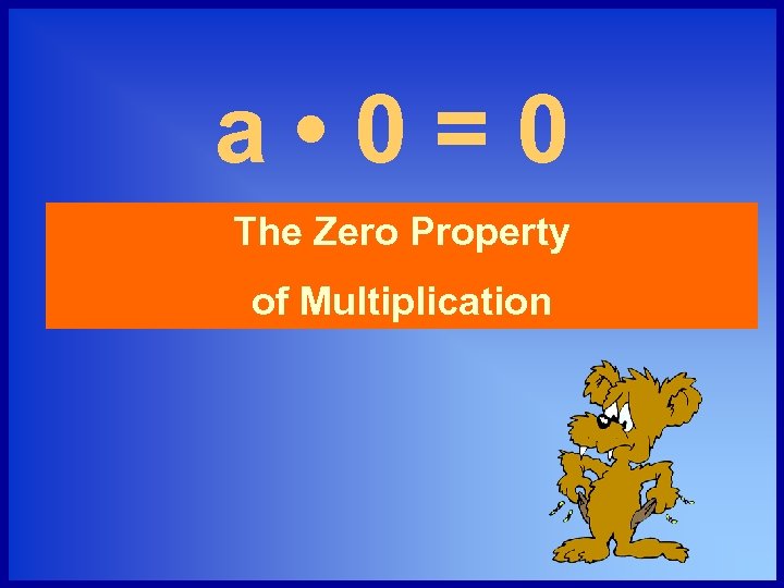 a • 0=0 The Zero Property of Multiplication 