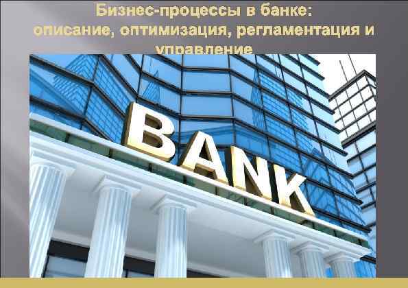 Бизнес-процессы в банке: описание, оптимизация, регламентация и управление 
