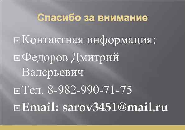 Спасибо за внимание Контактная информация: Федоров Дмитрий Валерьевич Тел. 8 -982 -990 -71 -75