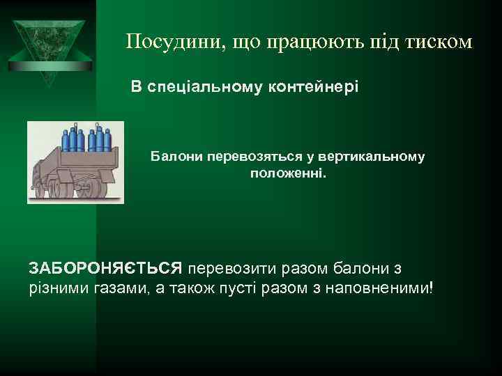 Посудини, що працюють під тиском В спеціальному контейнері Балони перевозяться у вертикальному положенні. ЗАБОРОНЯЄТЬСЯ