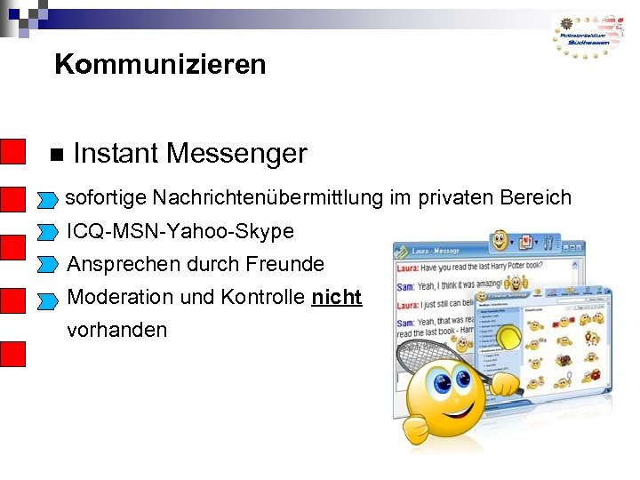 Kommunizieren Instant Messenger sofortige Nachrichtenübermittlung im privaten Bereich ICQ-MSN-Yahoo-Skype Ansprechen durch Freunde Moderation und