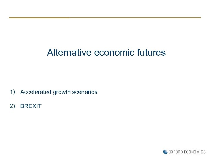 Alternative economic futures 1) Accelerated growth scenarios 2) BREXIT 