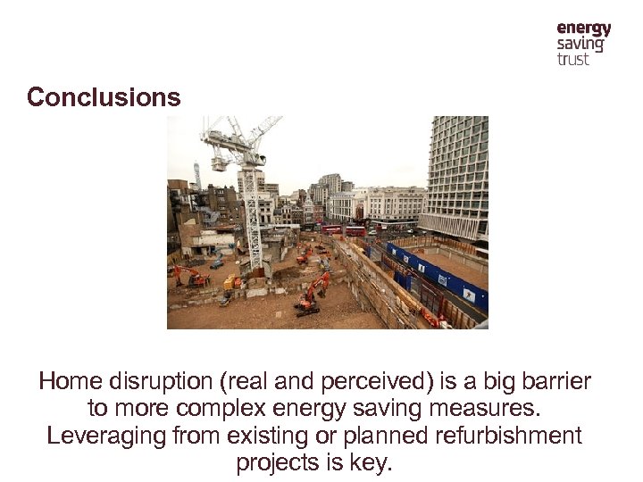 Conclusions Home disruption (real and perceived) is a big barrier to more complex energy