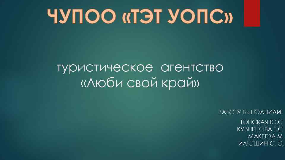 ЧУПОО «ТЭТ УОПС» туристическое агентство «Люби свой край» РАБОТУ ВЫПОЛНИЛИ: ТОПСКАЯ Ю. С КУЗНЕЦОВА