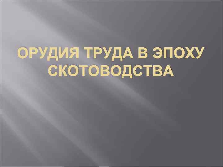 ОРУДИЯ ТРУДА В ЭПОХУ СКОТОВОДСТВА 