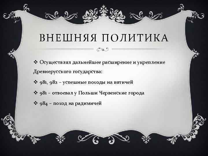 ВНЕШНЯЯ ПОЛИТИКА v Осуществлял дальнейшее расширение и укрепление Древнерусского государства: v 981, 982 –