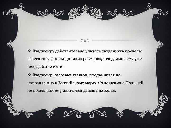 v Владимиру действительно удалось раздвинуть пределы своего государства до таких размеров, что дальше ему