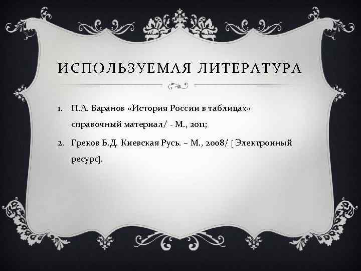 ИСПОЛЬЗУЕМАЯ ЛИТЕРАТУРА 1. П. А. Баранов «История России в таблицах» справочный материал/ - М.