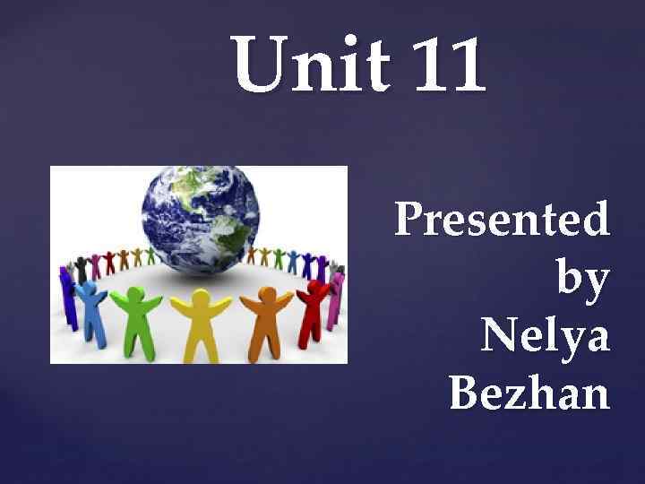 Unit 11 Presented by Nelya Bezhan 