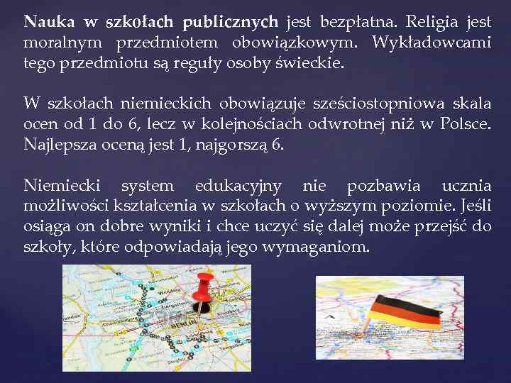 Nauka w szkołach publicznych jest bezpłatna. Religia jest moralnym przedmiotem obowiązkowym. Wykładowcami tego przedmiotu