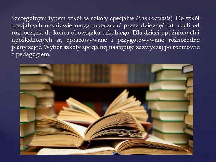 Szczególnym typem szkół są szkoły specjalne (Sonderschule). Do szkół specjalnych uczniowie mogą uczęszczać przez