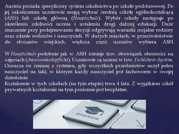 Austria posiada specyficzny system szkolnictwa po szkole podstawowej. Po jej zakończeniu uczniowie mogą wybrać
