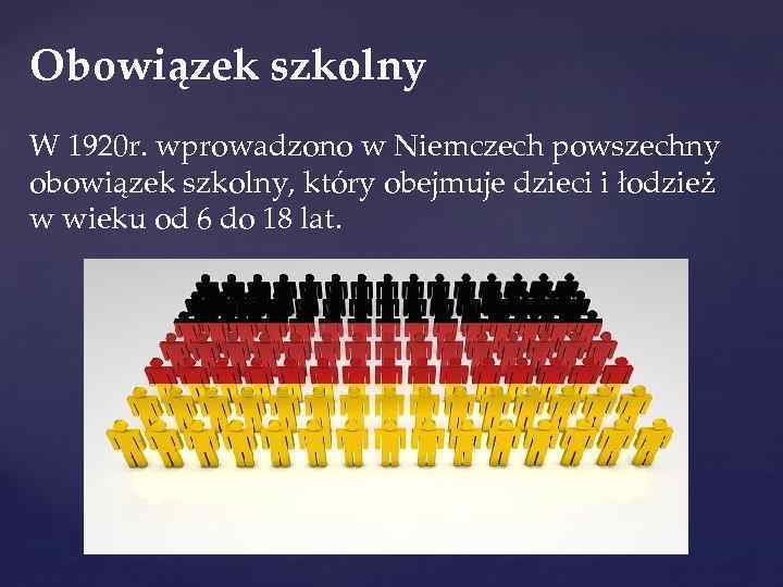 Obowiązek szkolny W 1920 r. wprowadzono w Niemczech powszechny obowiązek szkolny, który obejmuje dzieci