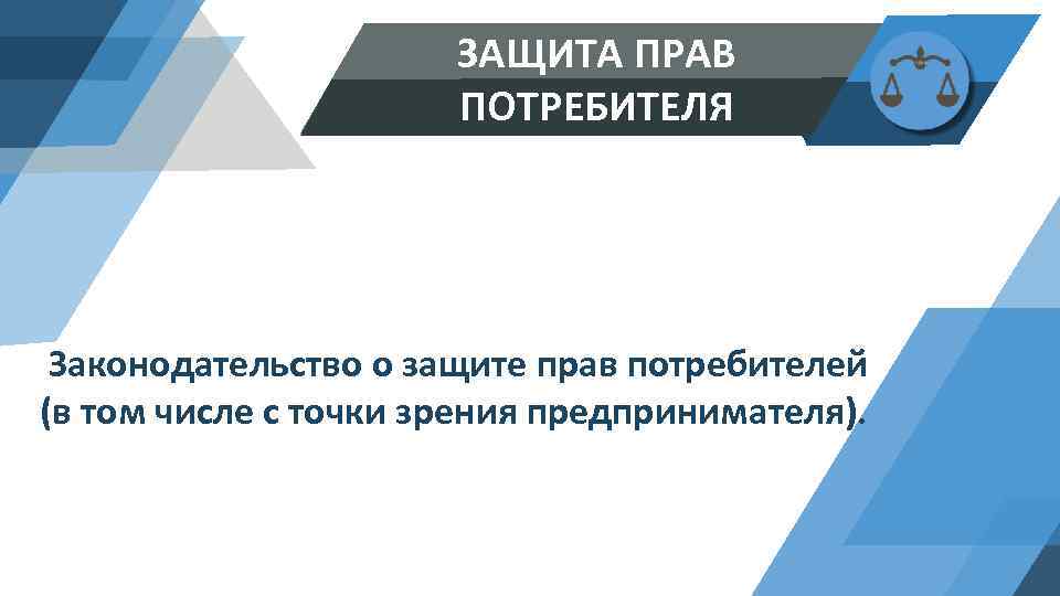 ЗАЩИТА ПРАВ ПОТРЕБИТЕЛЯ Законодательство о защите прав потребителей (в том числе с точки зрения