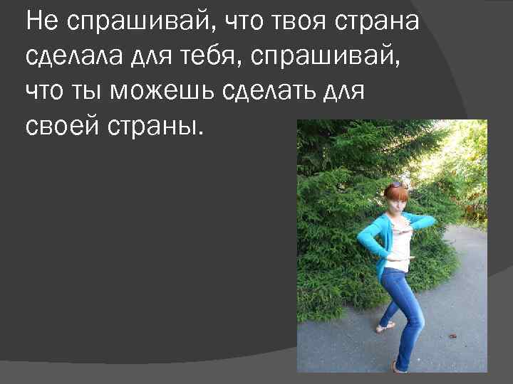 Не спрашивай не говори. Не Спрашивай что государство сделало для тебя. Не Спрашивай что Страна. Не Спрашивай что ты сделал для страны. Не Спрашивай что Страна сделала.