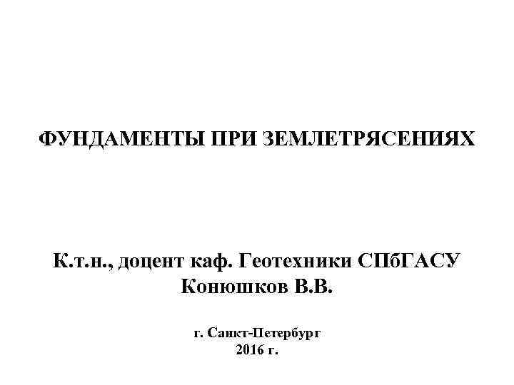 ФУНДАМЕНТЫ ПРИ ЗЕМЛЕТРЯСЕНИЯХ К. т. н. , доцент каф. Геотехники СПб. ГАСУ Конюшков В.