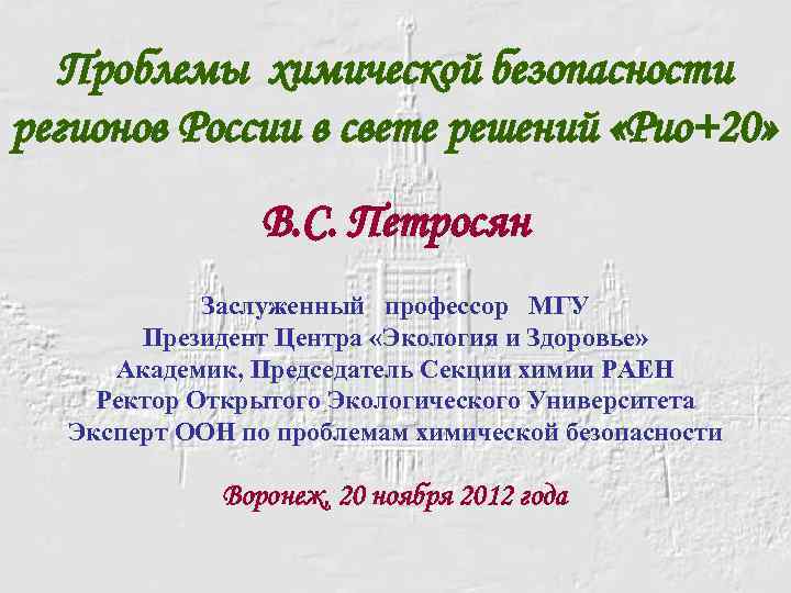 Проблемы химической безопасности регионов России в свете решений «Рио+20» В. С. Петросян Заслуженный профессор