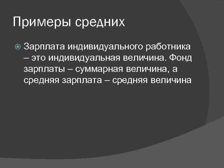 Примеры средних Зарплата индивидуального работника – это индивидуальная величина. Фонд зарплаты – суммарная величина,