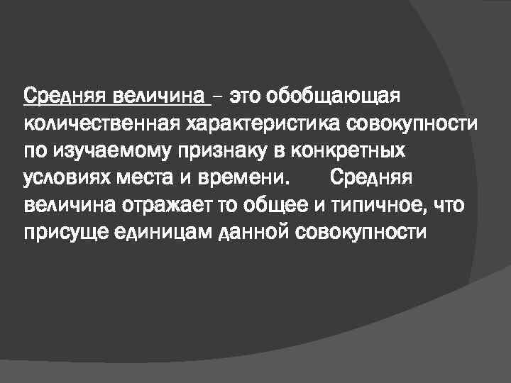 Средняя величина – это обобщающая количественная характеристика совокупности по изучаемому признаку в конкретных условиях