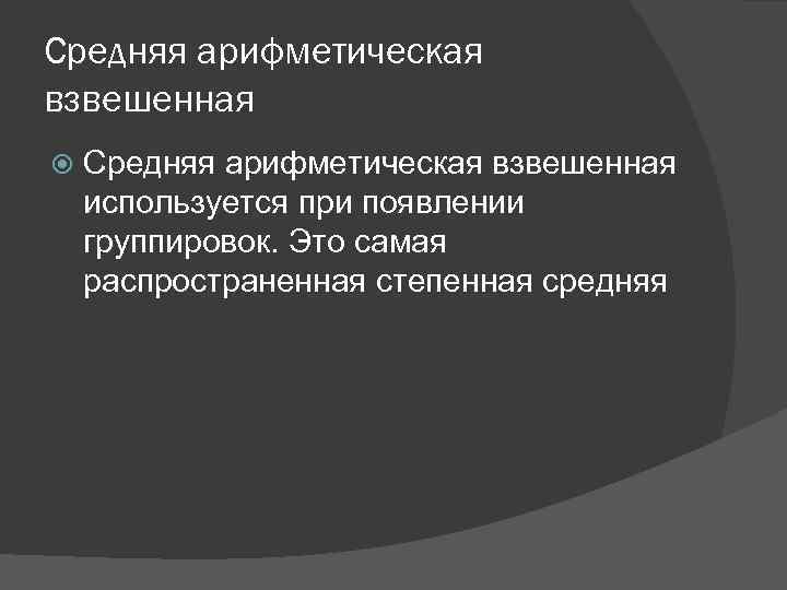 Средняя арифметическая взвешенная используется при появлении группировок. Это самая распространенная степенная средняя 