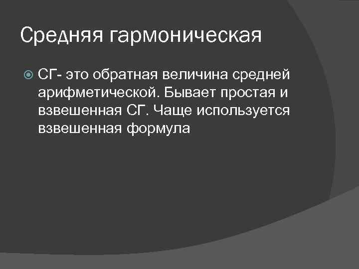 Средняя гармоническая СГ- это обратная величина средней арифметической. Бывает простая и взвешенная СГ. Чаще