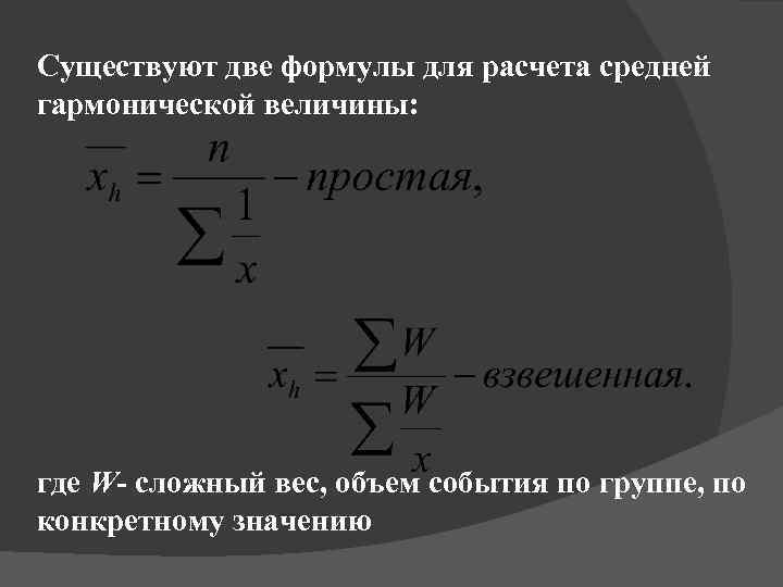 Существуют две формулы для расчета средней гармонической величины: где W- сложный вес, объем события