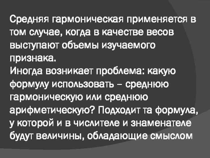 Средняя гармоническая применяется в том случае, когда в качестве весов выступают объемы изучаемого признака.