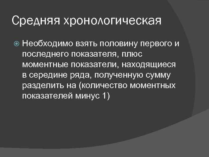 Средняя хронологическая Необходимо взять половину первого и последнего показателя, плюс моментные показатели, находящиеся в