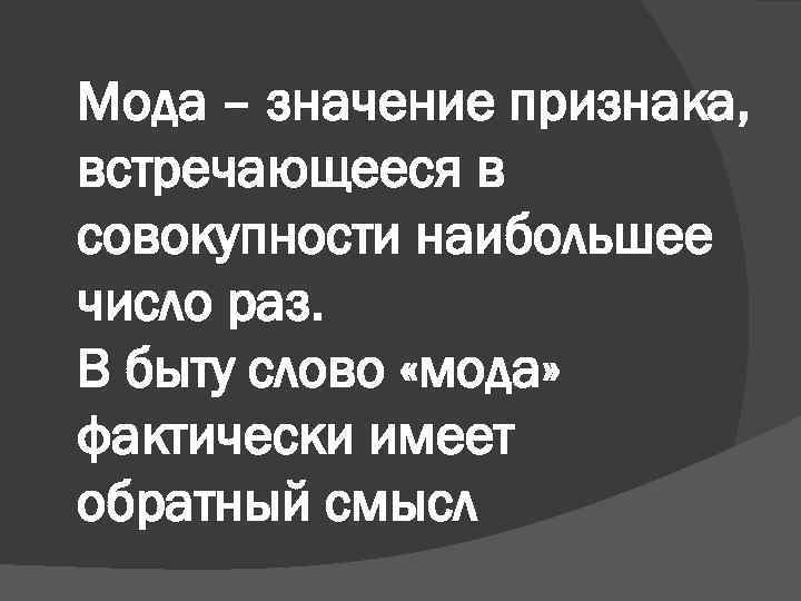 Мода – значение признака, встречающееся в совокупности наибольшее число раз. В быту слово «мода»