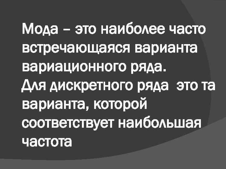 Мода – это наиболее часто встречающаяся варианта вариационного ряда. Для дискретного ряда это та