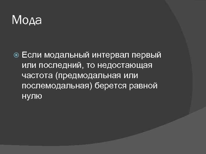 Мода Если модальный интервал первый или последний, то недостающая частота (предмодальная или послемодальная) берется