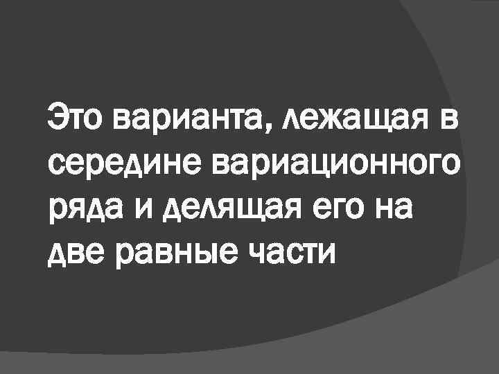 Это варианта, лежащая в середине вариационного ряда и делящая его на две равные части