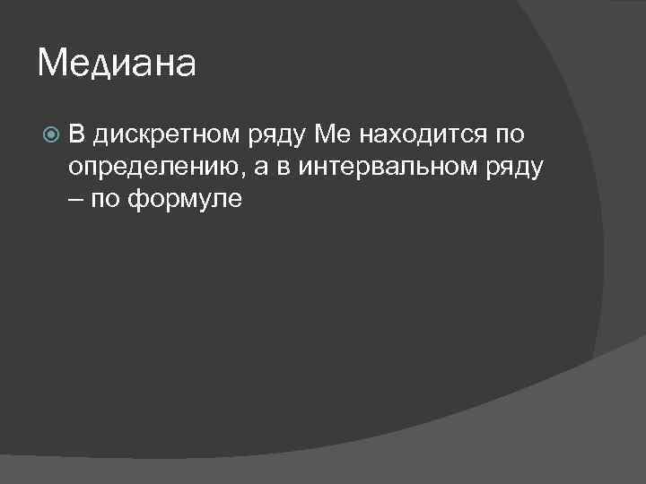 Медиана В дискретном ряду Ме находится по определению, а в интервальном ряду – по