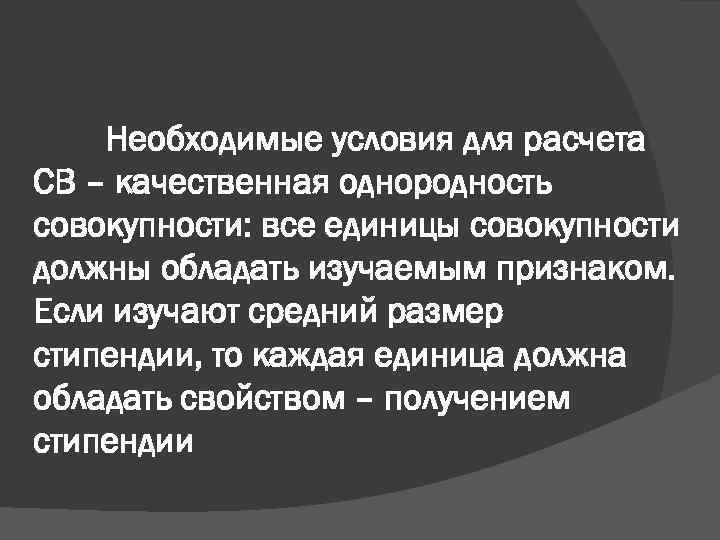Необходимые условия для расчета СВ – качественная однородность совокупности: все единицы совокупности должны обладать