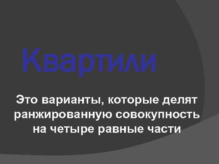 Квартили Это варианты, которые делят ранжированную совокупность на четыре равные части 